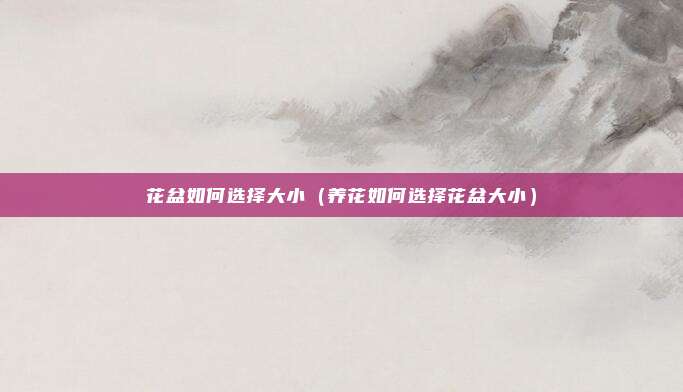 花盆如何选择大小（养花如何选择花盆大小）