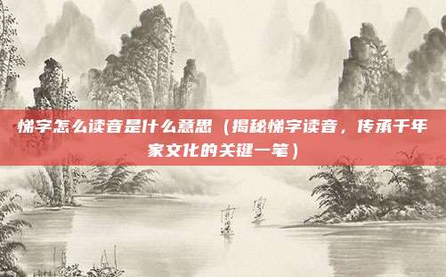 悌字怎么读音是什么意思(揭秘悌字读音,传承千年家文化的关键一笔)