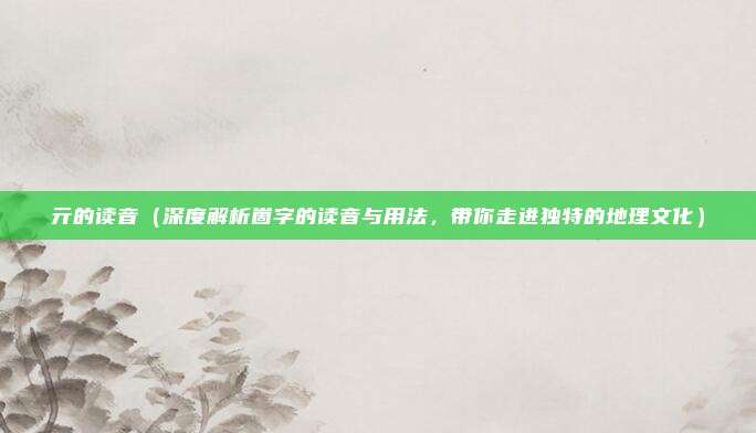 亓的读音(深度解析崮字的读音与用法,带你走进独特的地理文化)