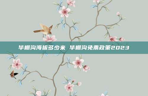 毕棚沟海拔多少米 毕棚沟免票政策2023