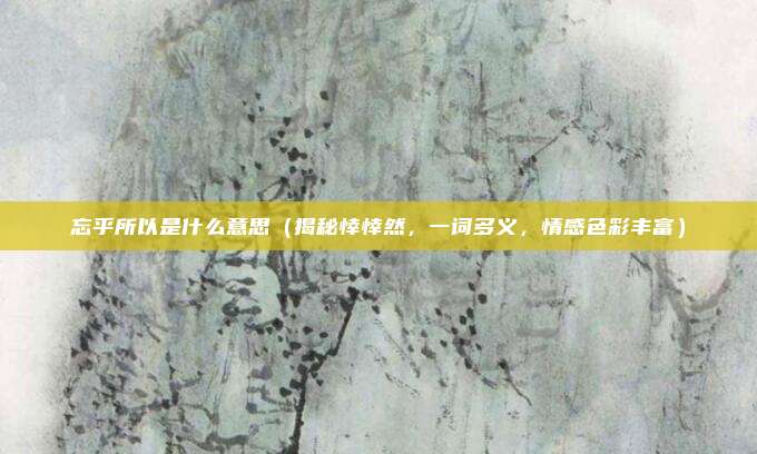 忘乎所以是什么意思(揭秘悻悻然,一词多义,情感色彩丰富)