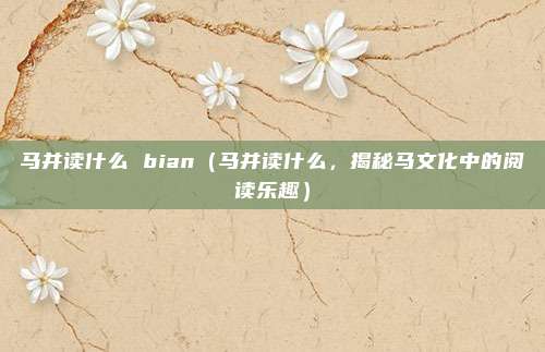马并读什么 bian(马并读什么,揭秘马文化中的阅读乐趣)