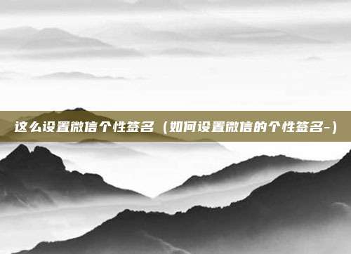 这么设置微信个性签名（如何设置微信的个性签名-）