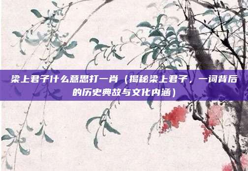 梁上君子什么意思打一肖(揭秘梁上君子,一词背后的历史典故与文化内涵)