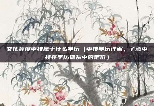 文化程度中技属于什么学历(中技学历详解,了解中技在学历体系中的定位)