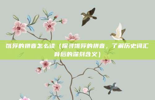 饿殍的拼音怎么读(探寻饿殍的拼音,了解历史词汇背后的深刻含义)