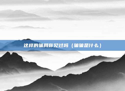 这样的骗局你见过吗（骗骗是什么）