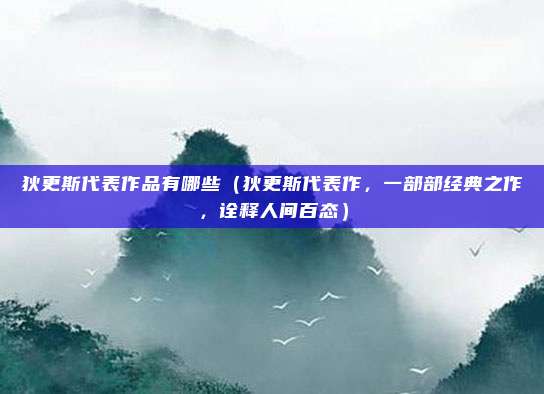 狄更斯代表作品有哪些(狄更斯代表作,一部部经典之作,诠释人间百态)