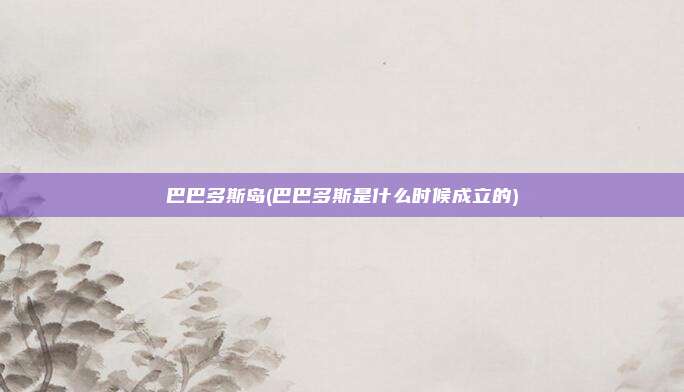 巴巴多斯岛(巴巴多斯是什么时候成立的)