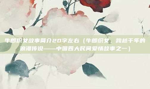 牛郎织女故事简介20字左右(牛郎织女,跨越千年的浪漫传说——中国四大民间爱情故事之一)