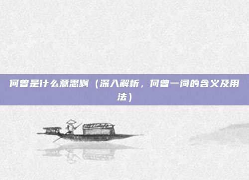何曾是什么意思啊(深入解析,何曾一词的含义及用法)