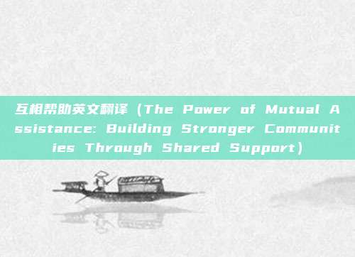 互相帮助英文翻译(The Power of Mutual Assistance: Building Stronger Communities Through Shared Support)