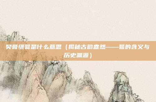 樊膏继晷是什么意思(揭秘古韵盎然——晷的含义与历史渊源)
