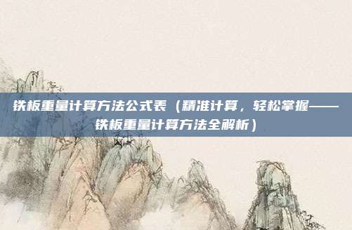 铁板重量计算方法公式表(精准计算,轻松掌握——铁板重量计算方法全解析)