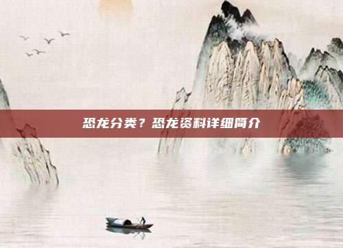 恐龙分类?恐龙资料详细简介