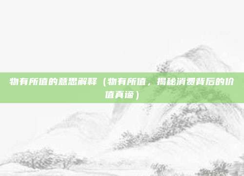 物有所值的意思解释(物有所值,揭秘消费背后的价值真谛)