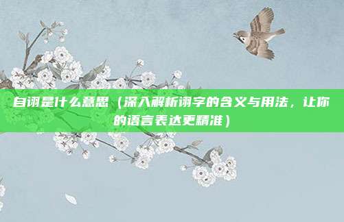 自诩是什么意思(深入解析诩字的含义与用法,让你的语言表达更精准)