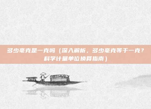 多少毫克是一克吗(深入解析,多少毫克等于一克?科学计量单位换算指南)