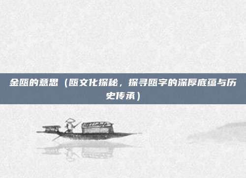 金瓯的意思(瓯文化探秘,探寻瓯字的深厚底蕴与历史传承)