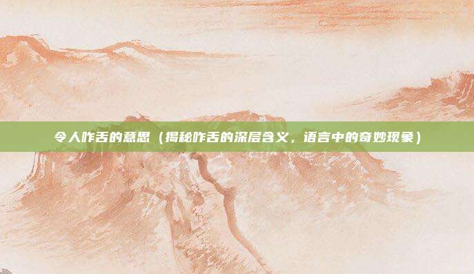 令人咋舌的意思(揭秘咋舌的深层含义,语言中的奇妙现象)