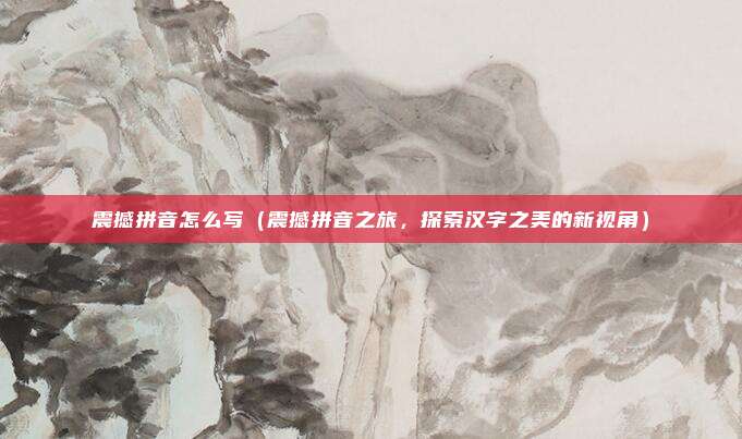 震撼拼音怎么写(震撼拼音之旅,探索汉字之美的新视角)