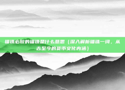 锱铢必较的锱铢是什么意思(深入解析锱铢一词,从古至今的货币文化内涵)