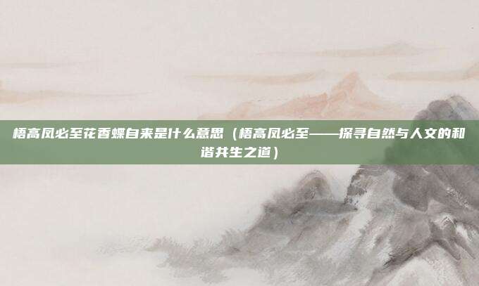 梧高凤必至花香蝶自来是什么意思(梧高凤必至——探寻自然与人文的和谐共生之道)