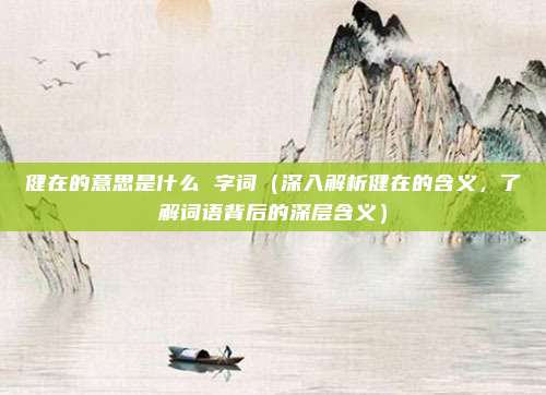 健在的意思是什么 字词(深入解析健在的含义,了解词语背后的深层含义)