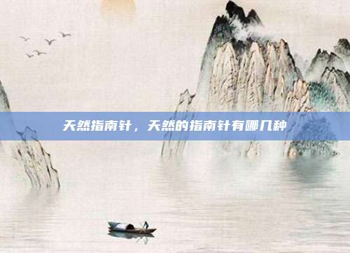 天然指南针,天然的指南针有哪几种