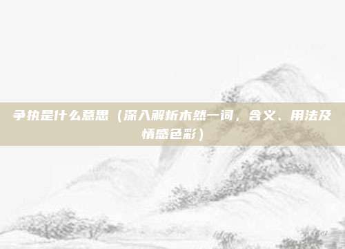 争执是什么意思(深入解析木然一词,含义、用法及情感色彩)