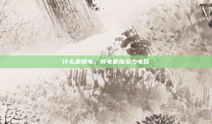 什么是弱电,弱电是指多少电压