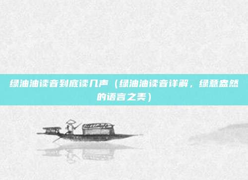 绿油油读音到底读几声(绿油油读音详解,绿意盎然的语言之美)