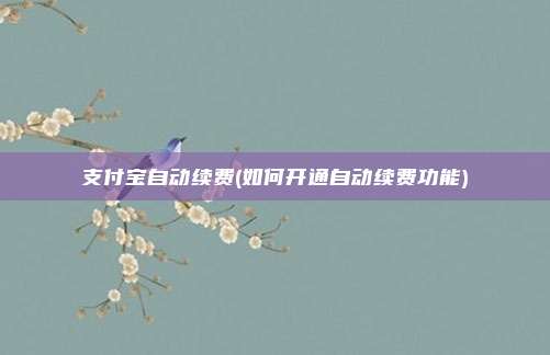 支付宝自动续费(如何开通自动续费功能)