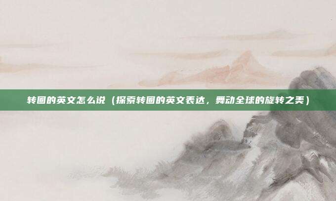转圈的英文怎么说(探索转圈的英文表达,舞动全球的旋转之美)