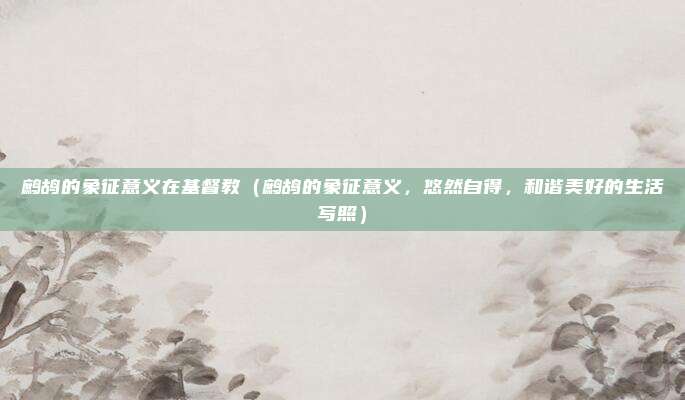 鹧鸪的象征意义在基督教(鹧鸪的象征意义,悠然自得,和谐美好的生活写照)