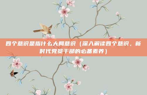 四个意识是指什么大局意识(深入解读四个意识,新时代党员干部的必备素养)