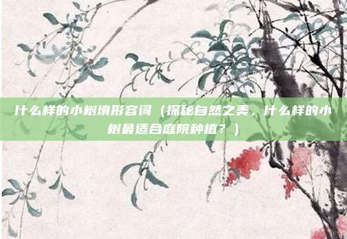什么样的小树填形容词(探秘自然之美,什么样的小树最适合庭院种植?)