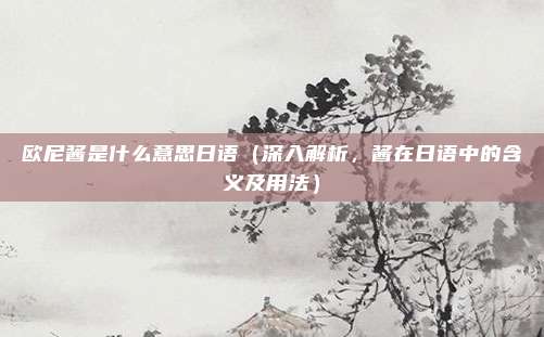 欧尼酱是什么意思日语(深入解析,酱在日语中的含义及用法)