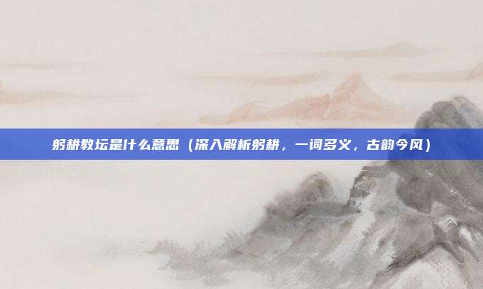 躬耕教坛是什么意思(深入解析躬耕,一词多义,古韵今风)