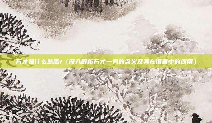 方才是什么意思?(深入解析方才一词的含义及其在语言中的应用)
