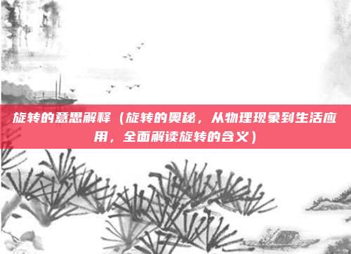 旋转的意思解释(旋转的奥秘,从物理现象到生活应用,全面解读旋转的含义)