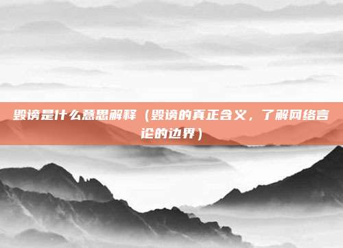 毁谤是什么意思解释(毁谤的真正含义,了解网络言论的边界)