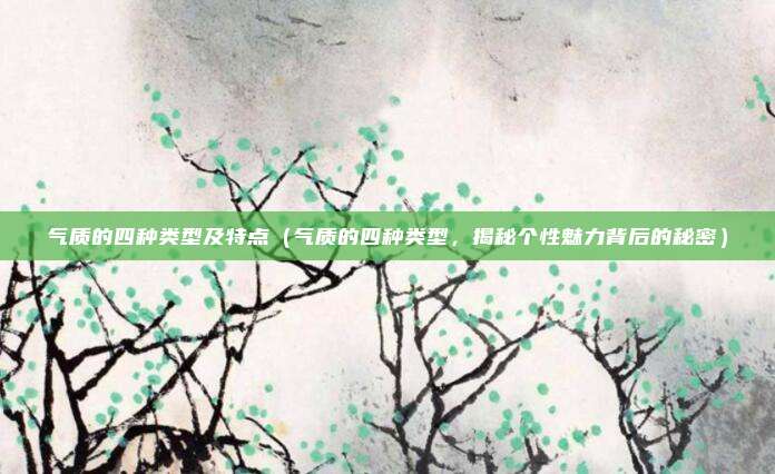 气质的四种类型及特点(气质的四种类型,揭秘个性魅力背后的秘密)