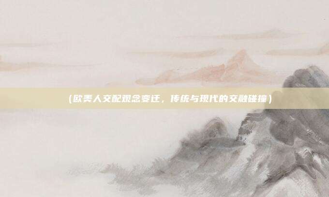 (欧美人交配观念变迁,传统与现代的交融碰撞)