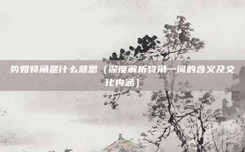 势如犄角是什么意思(深度解析犄角一词的含义及文化内涵)