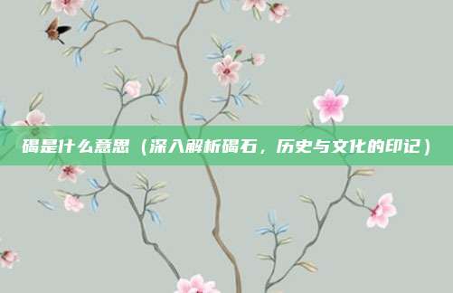 碣是什么意思(深入解析碣石,历史与文化的印记)