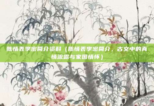 陈情表李密简介资料(陈情表李密简介,古文中的真情流露与家国情怀)