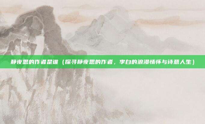 静夜思的作者是谁(探寻静夜思的作者,李白的浪漫情怀与诗意人生)