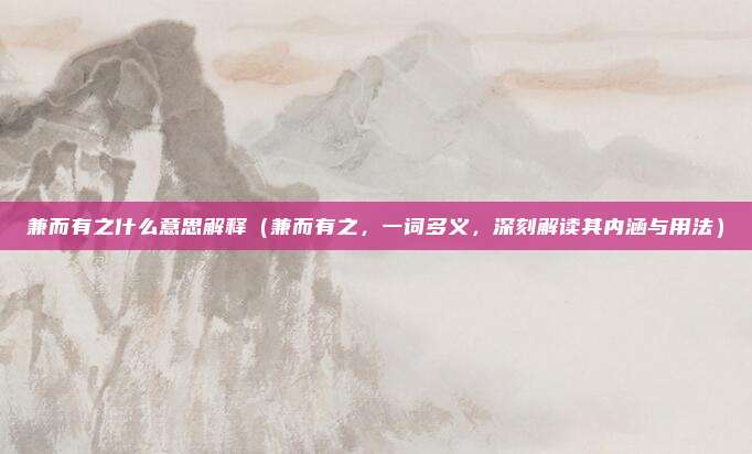 兼而有之什么意思解释(兼而有之,一词多义,深刻解读其内涵与用法)