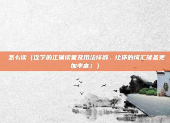 姪怎么读(侄字的正确读音及用法详解,让你的词汇储备更加丰富!)
